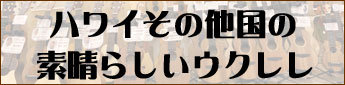 ウクレレ専門店ウクレレショップOhana/ハワイその他国の素晴らしいウクレレ達のページ